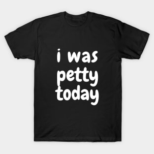 I was petty today T-Shirt